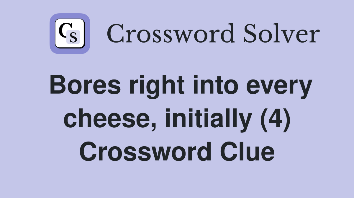 Bores right into every cheese, initially (4) Crossword Clue