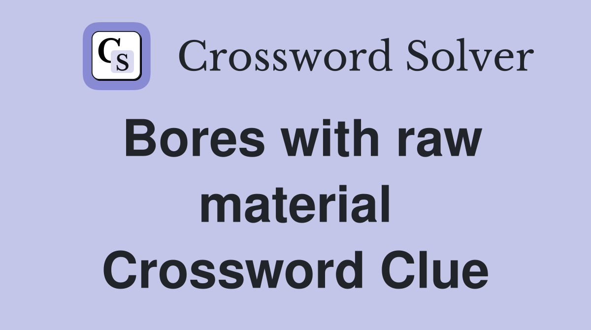 Bores with raw material Crossword Clue