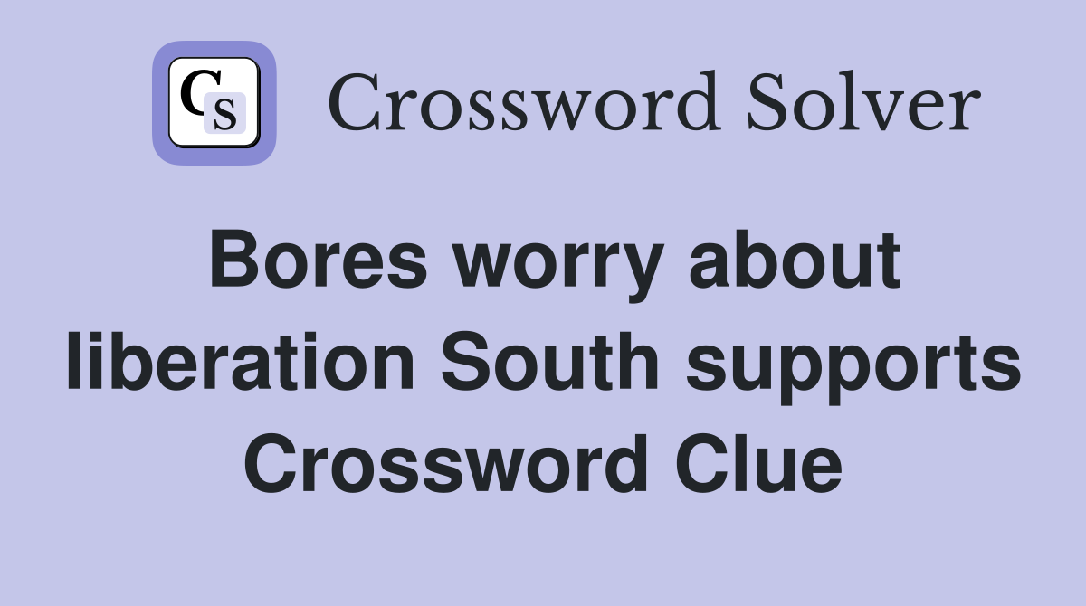 Bores worry about liberation South supports Crossword Clue