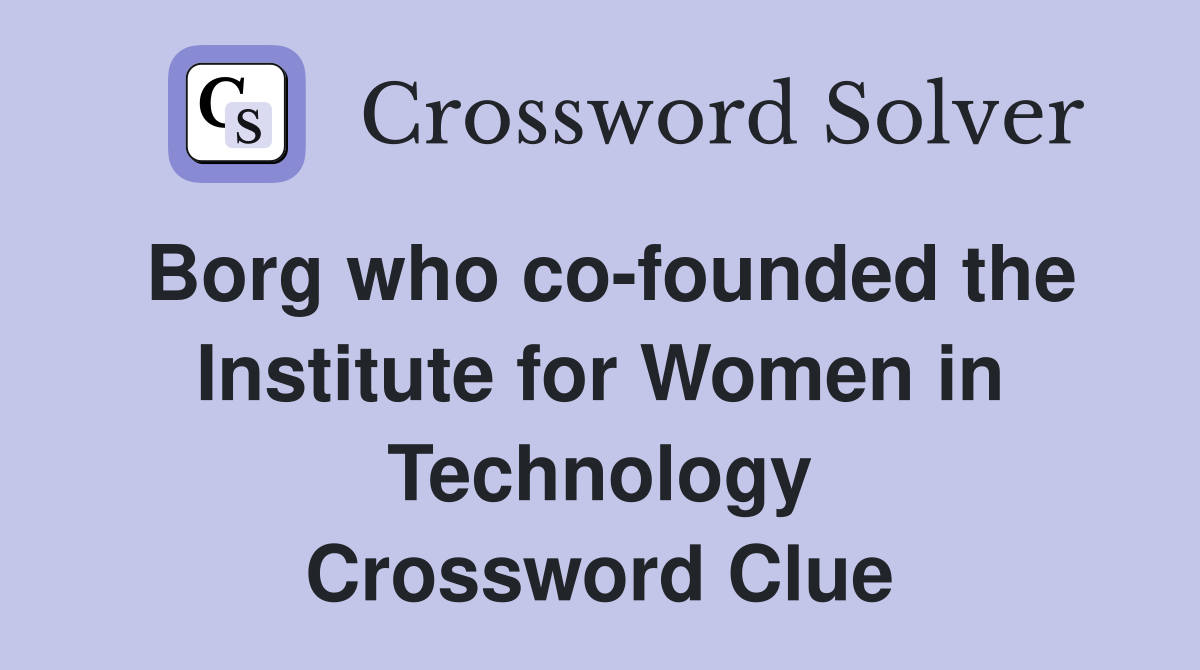 Borg who co-founded the Institute for Women in Technology Crossword Clue