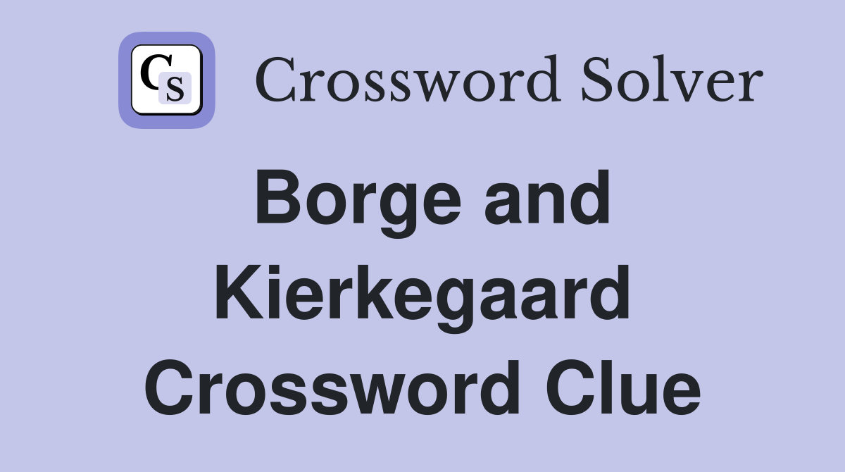 Borge and Kierkegaard Crossword Clue