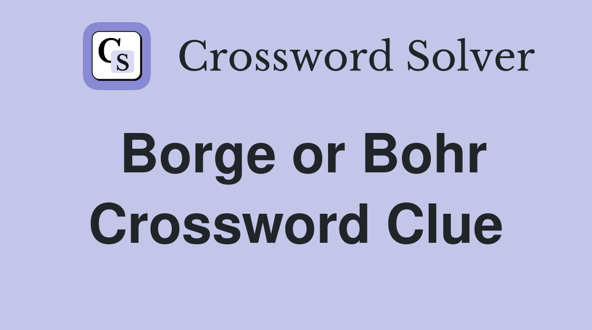 Borge or Bohr Crossword Clue