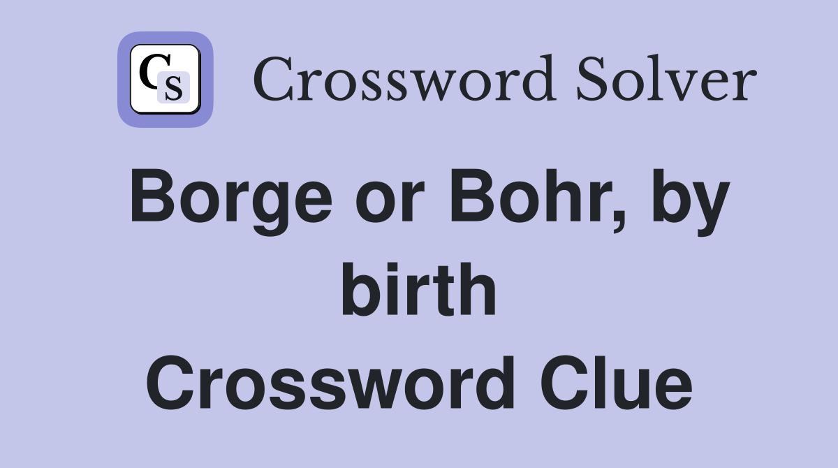 Borge or Bohr, by birth Crossword Clue