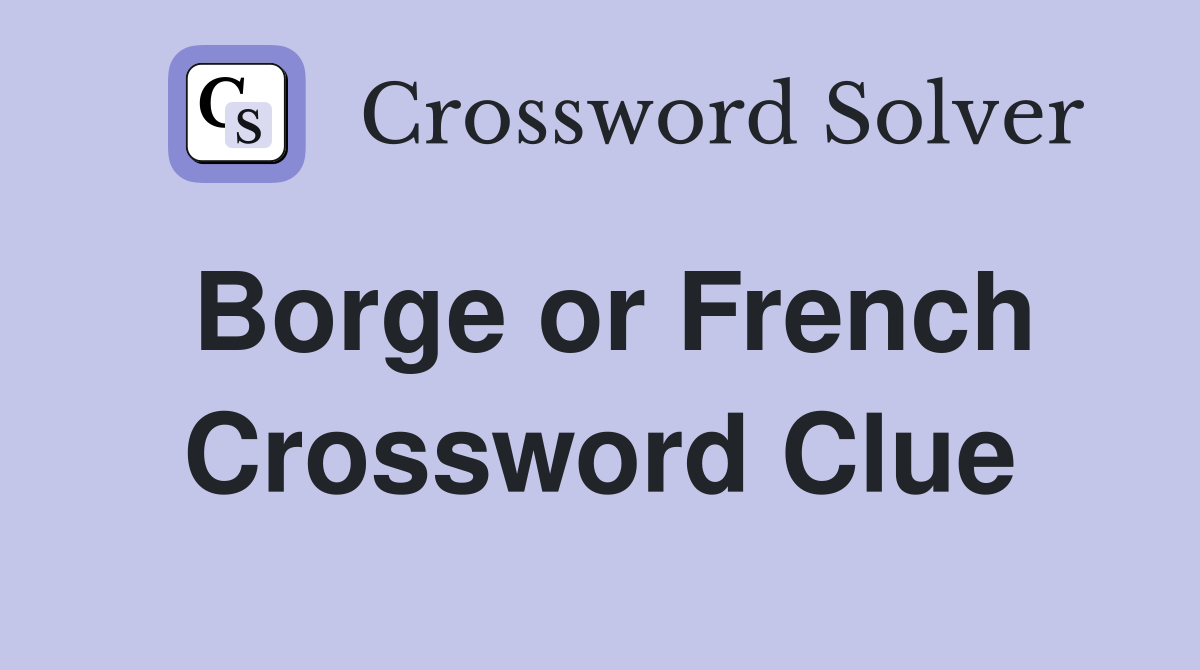 Borge or French Crossword Clue
