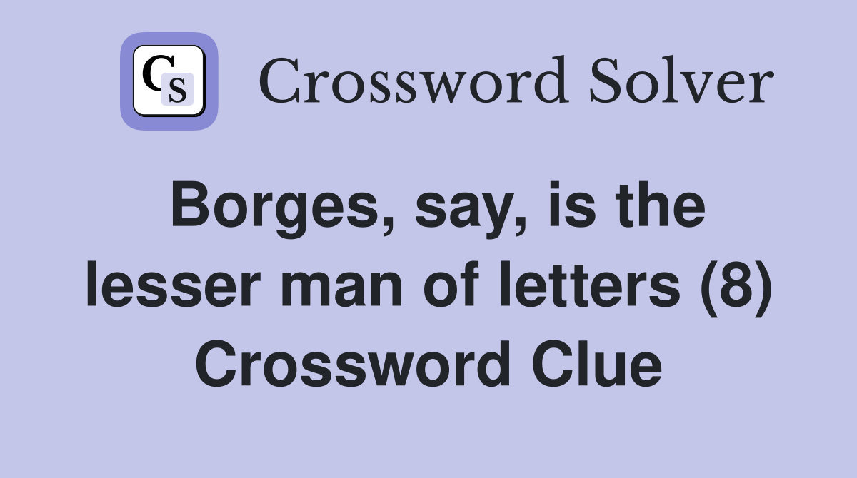 Borges, say, is the lesser man of letters (8) Crossword Clue