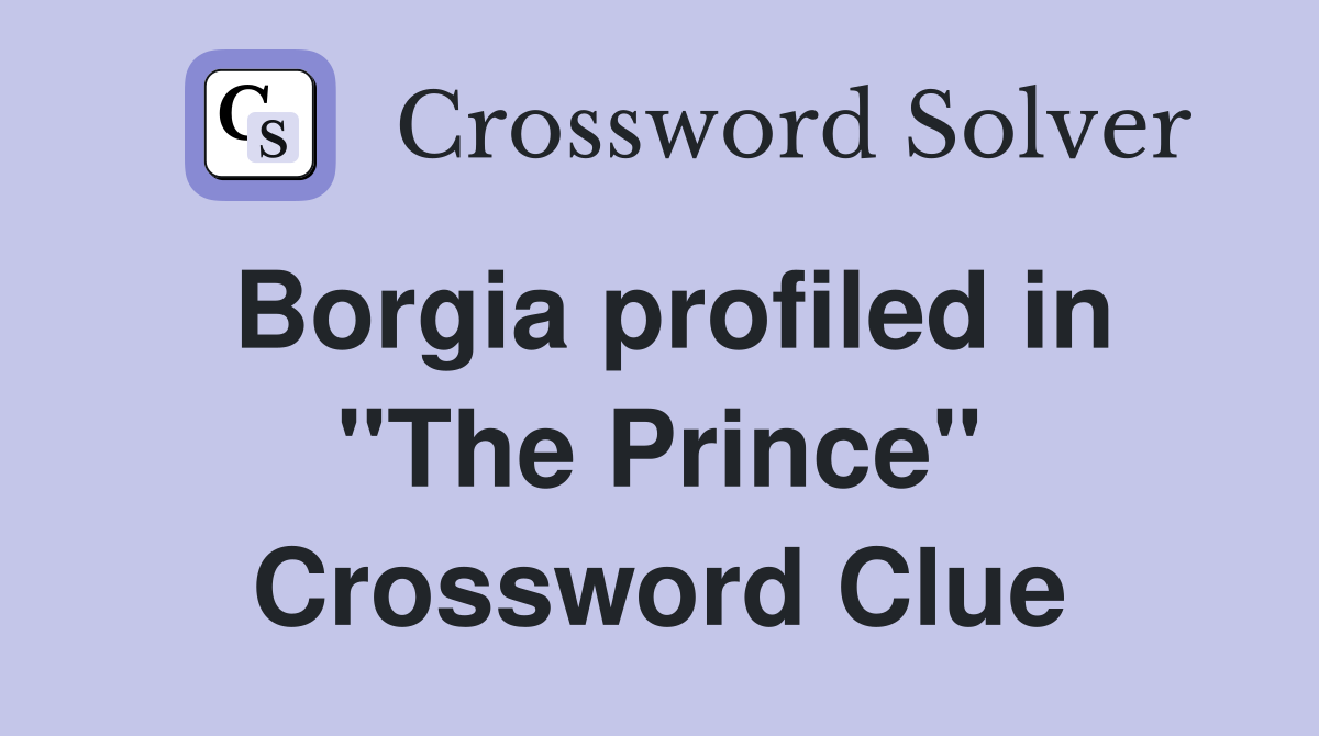 Borgia profiled in "The Prince" Crossword Clue