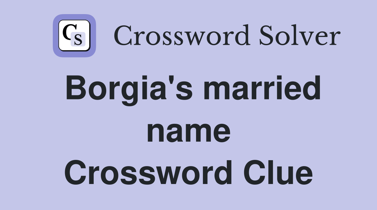Borgia's married name Crossword Clue
