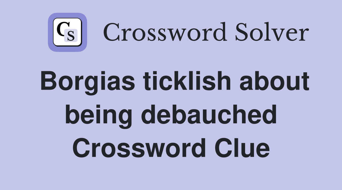 Borgias ticklish about being debauched Crossword Clue