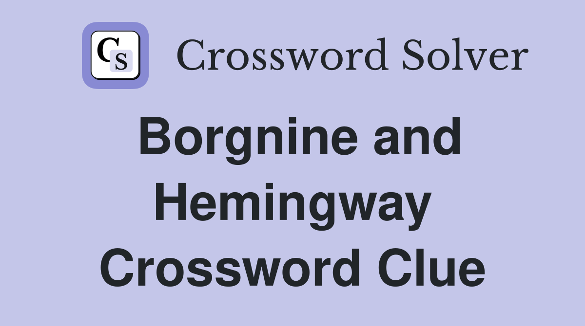 Borgnine and Hemingway Crossword Clue