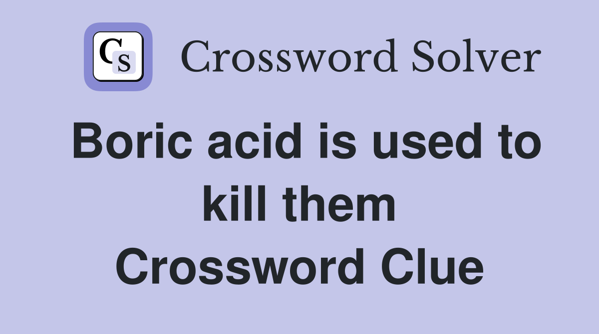 Boric acid is used to kill them Crossword Clue