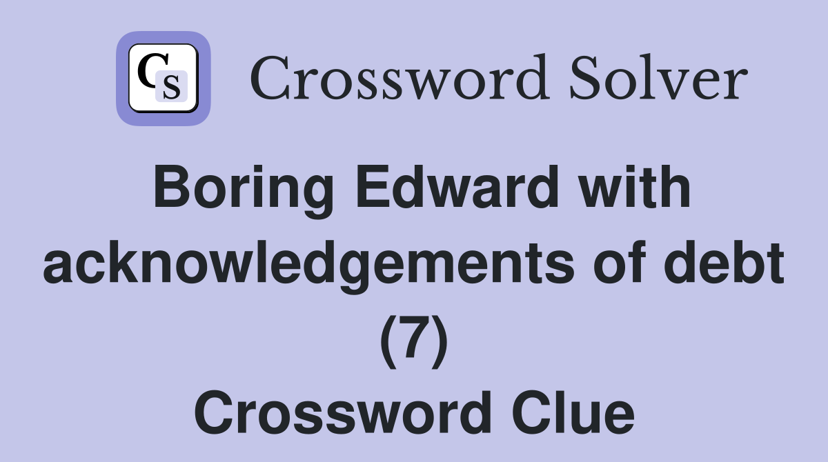 Boring Edward with acknowledgements of debt (7) Crossword Clue