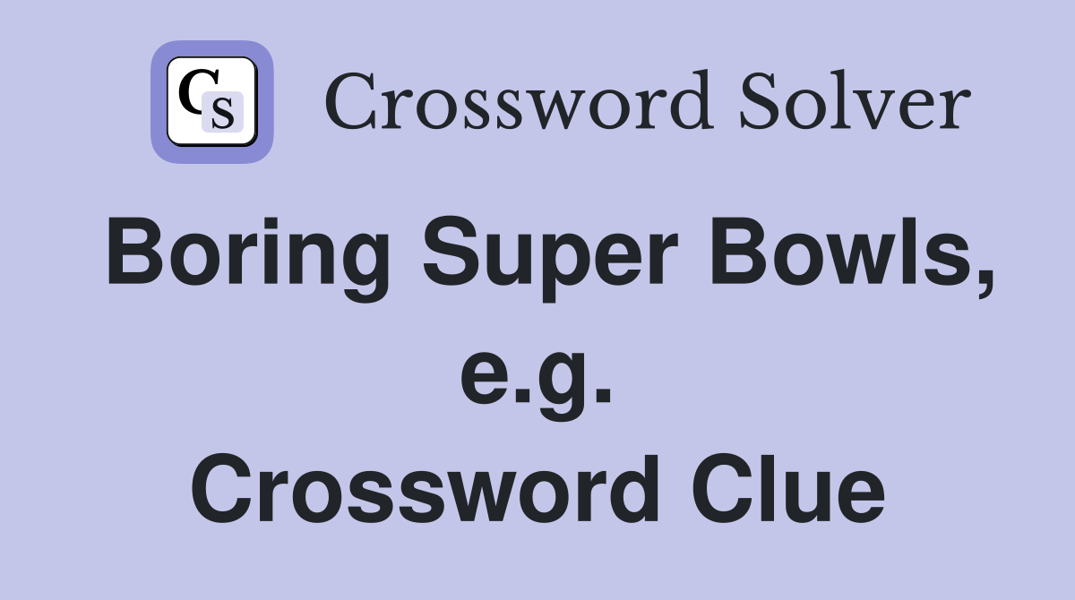 Boring Super Bowls, e.g. Crossword Clue