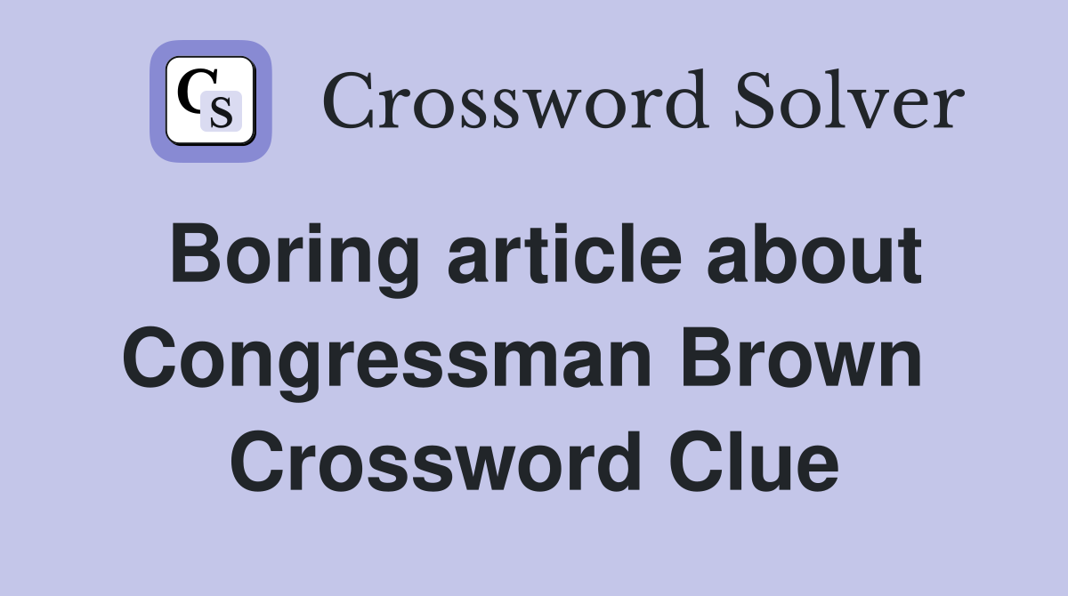 Boring article about Congressman Brown  Crossword Clue