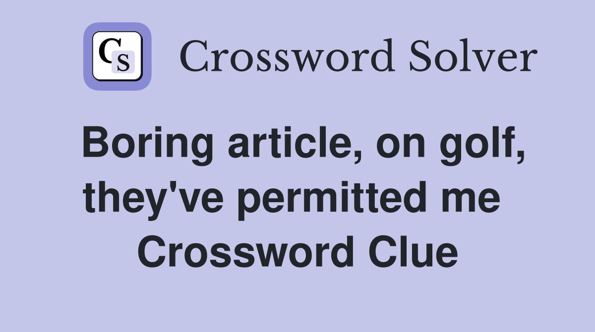 Boring article, on golf, they've permitted me  Crossword Clue