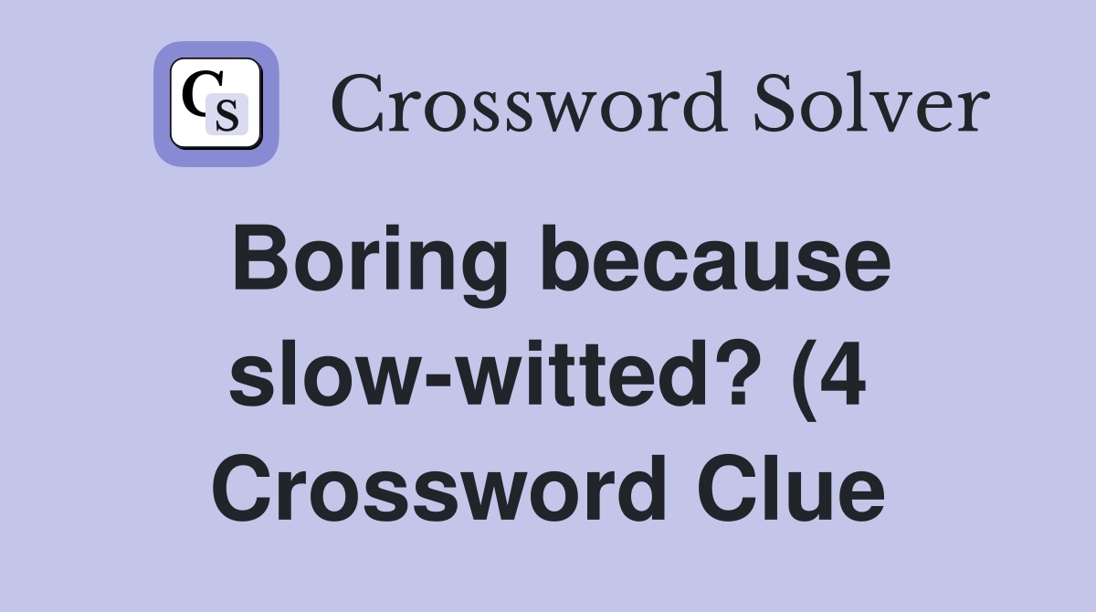 Boring because slow witted? (4) Crossword Clue Answers Crossword Solver Boring because slow witted? (4) Crossword Clue Answers Crossword Solver