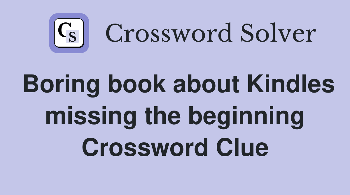 Boring book about Kindles missing the beginning Crossword Clue