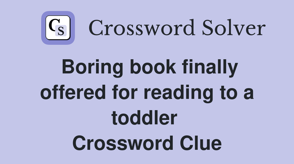 Boring book finally offered for reading to a toddler  Crossword Clue