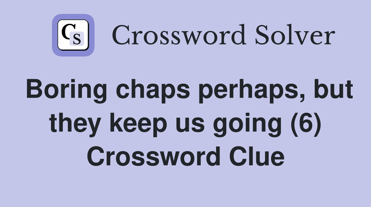 Boring chaps perhaps, but they keep us going (6) Crossword Clue