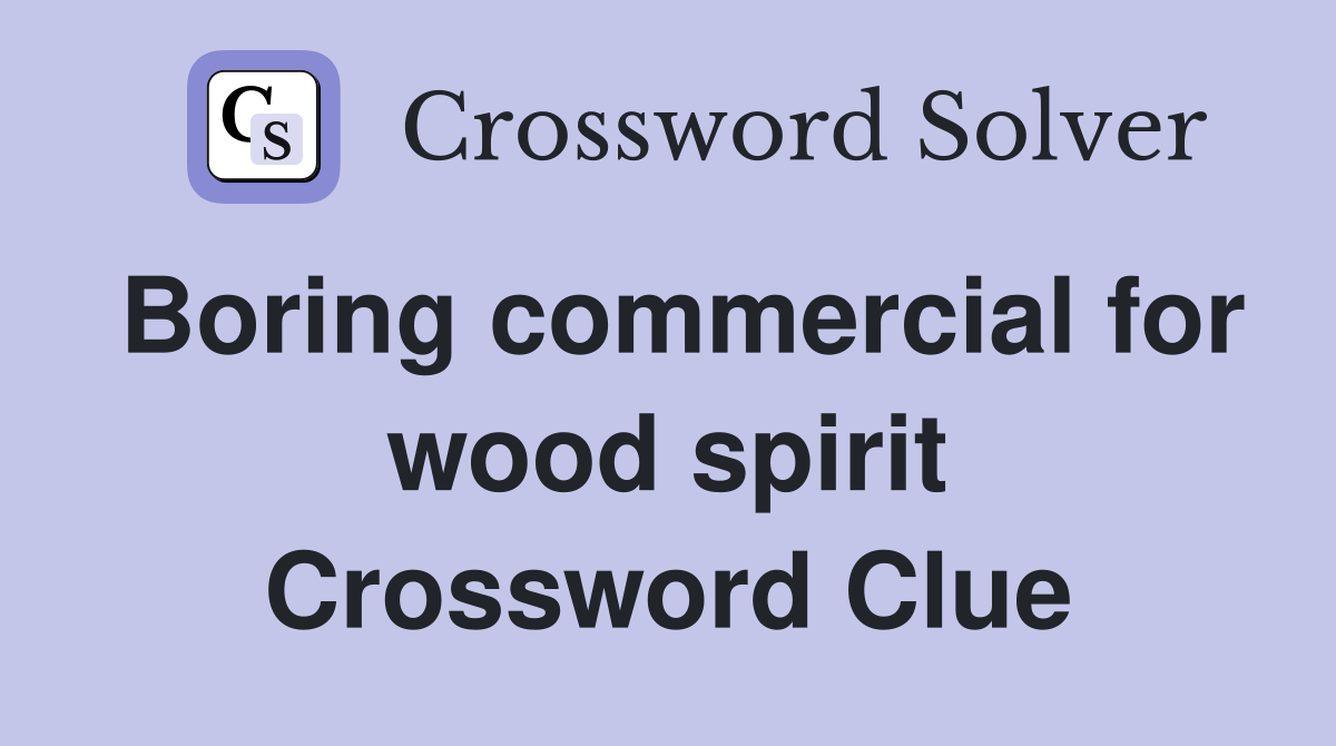 Boring commercial for wood spirit Crossword Clue