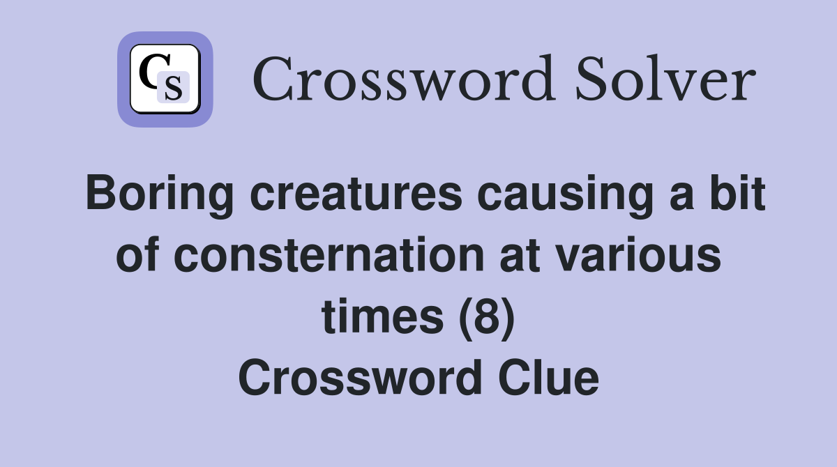 Boring creatures causing a bit of consternation at various times (8) Crossword Clue