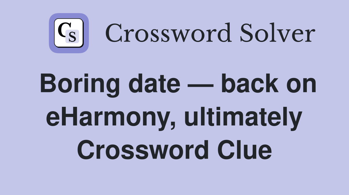 Boring date — back on eHarmony, ultimately Crossword Clue