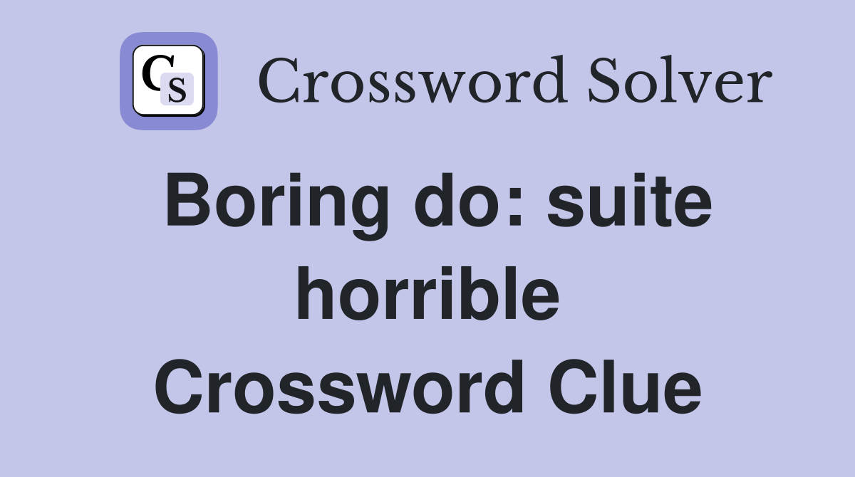 Boring do: suite horrible Crossword Clue