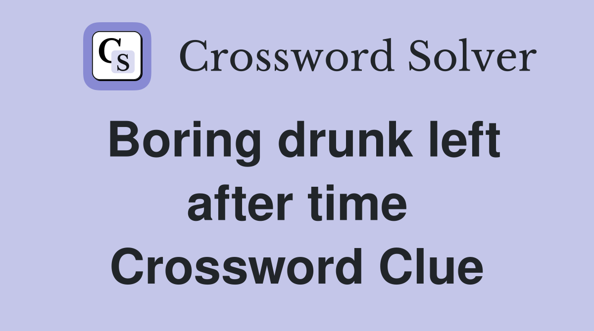 Boring drunk left after time Crossword Clue