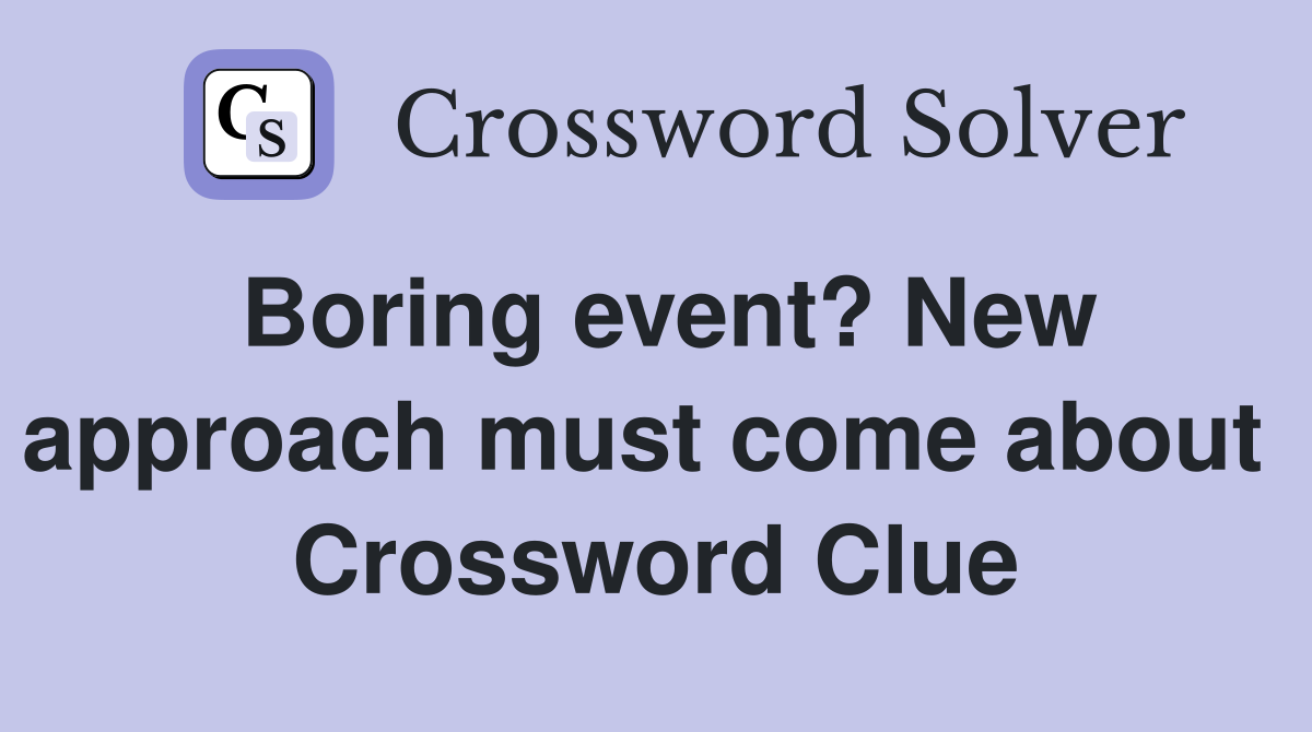 Boring event? New approach must come about  Crossword Clue