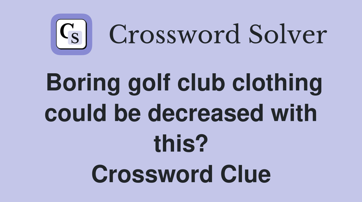 Boring golf club clothing could be decreased with this? Crossword Clue