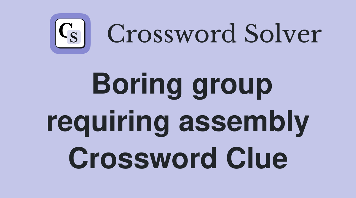 Boring group requiring assembly Crossword Clue