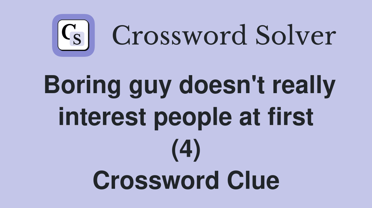 Boring guy doesn't really interest people at first (4) Crossword Clue