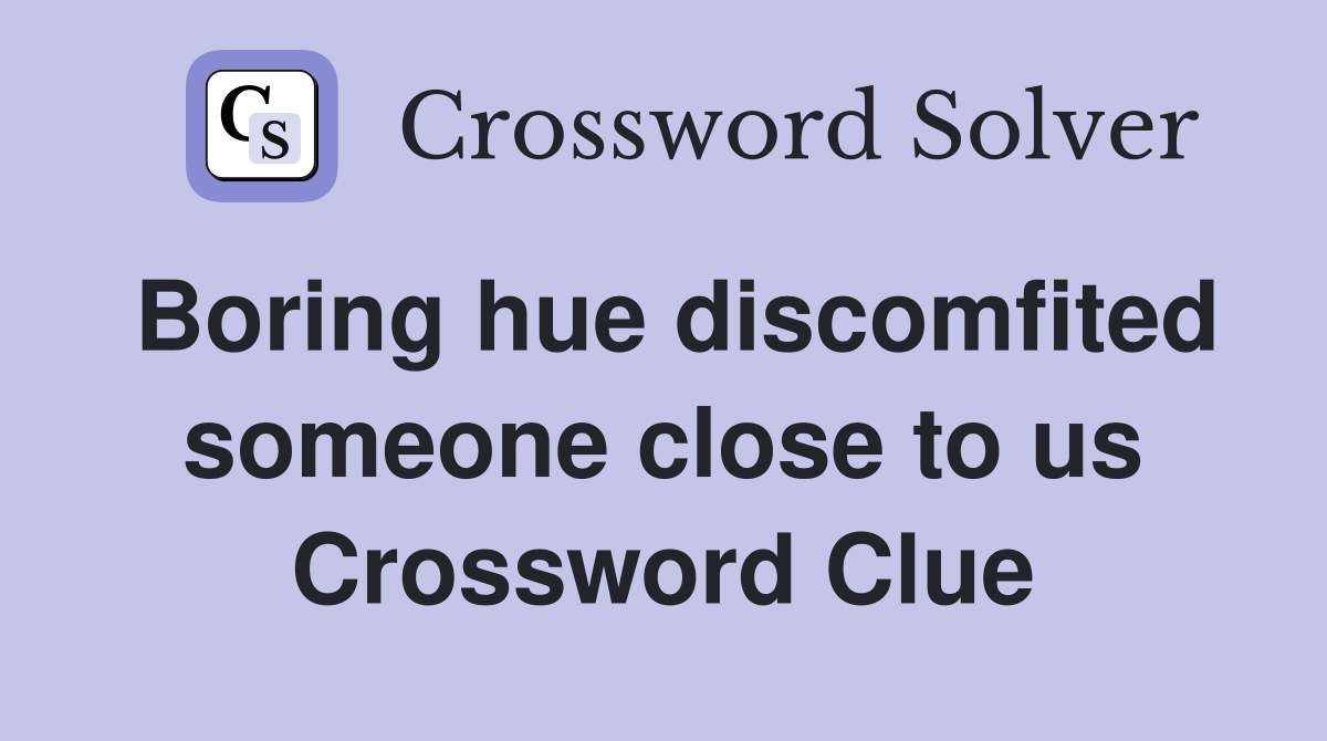 Boring hue discomfited someone close to us Crossword Clue