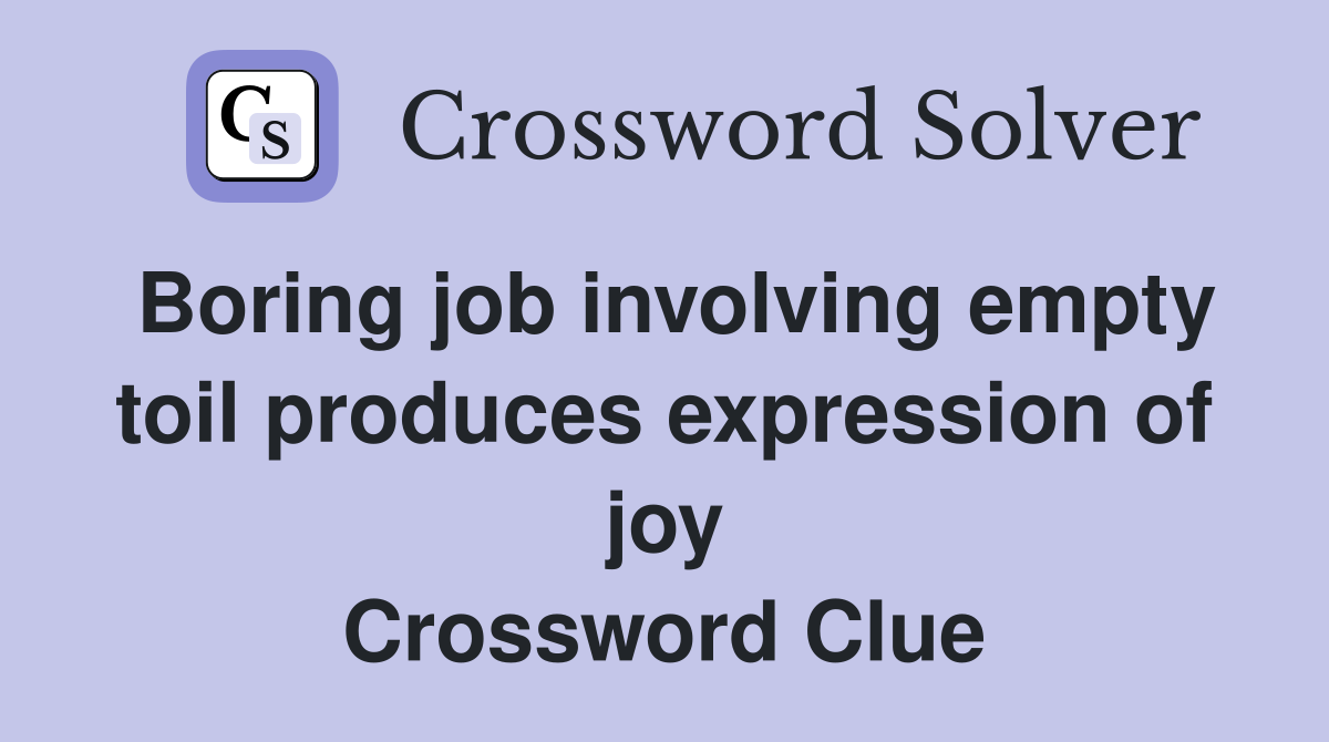 Boring job involving empty toil produces expression of joy Crossword Clue