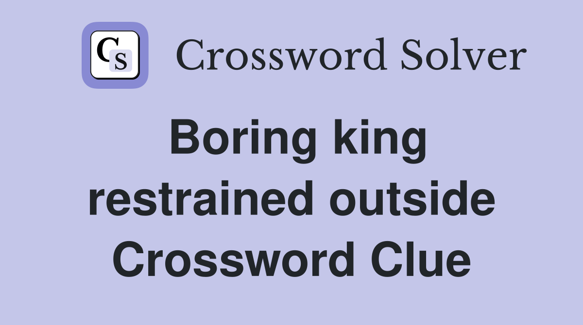 Boring king restrained outside Crossword Clue