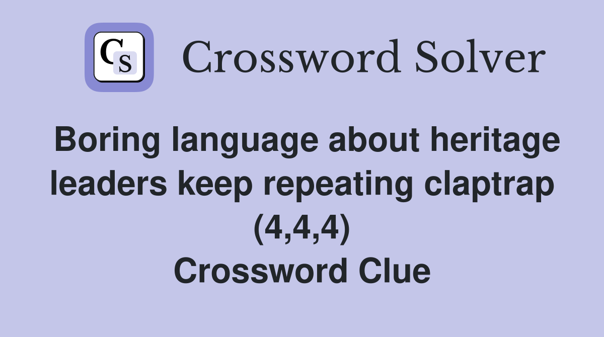 Boring language about heritage leaders keep repeating claptrap (4,4,4) Crossword Clue