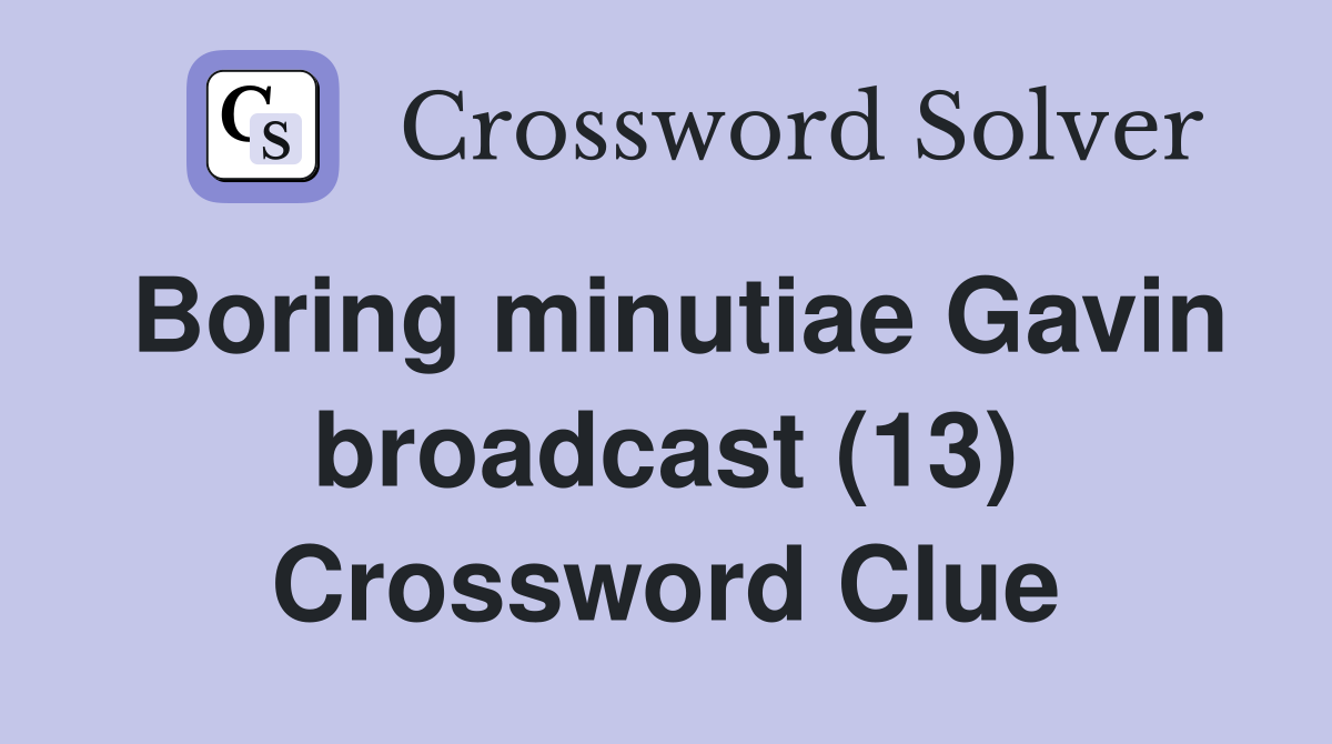 Boring minutiae Gavin broadcast (13) Crossword Clue