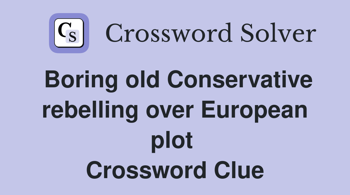Boring old Conservative rebelling over European plot  Crossword Clue