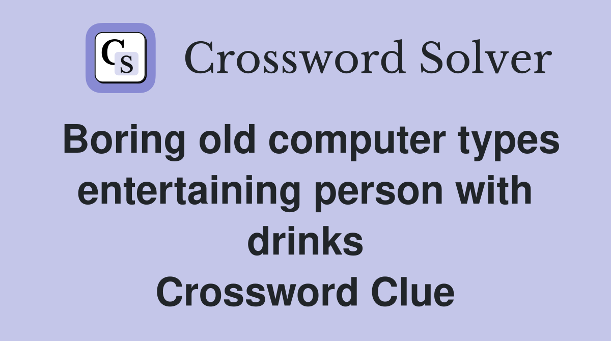 Boring old computer types entertaining person with drinks Crossword Clue