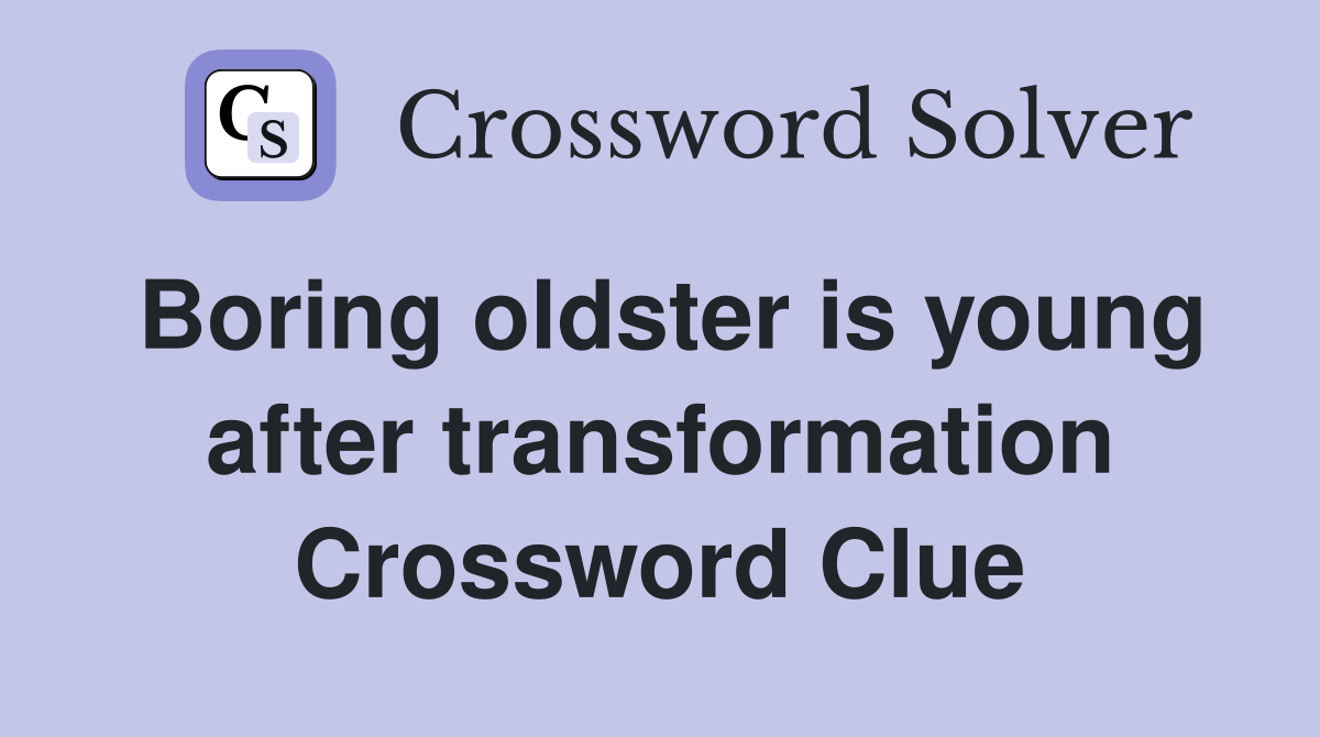 Boring oldster is young after transformation Crossword Clue