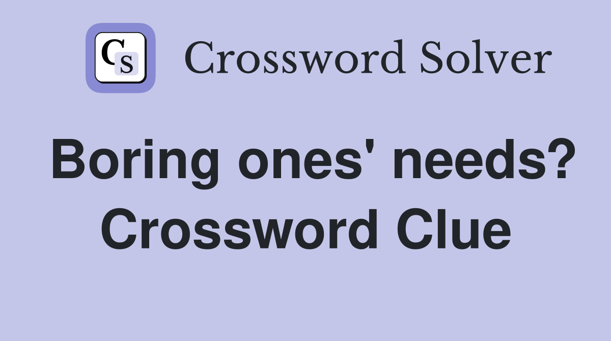 Boring ones' needs? Crossword Clue