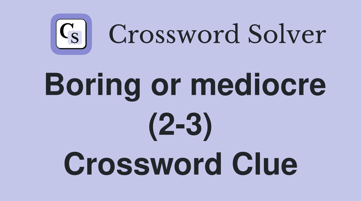 Boring or mediocre (2-3) Crossword Clue