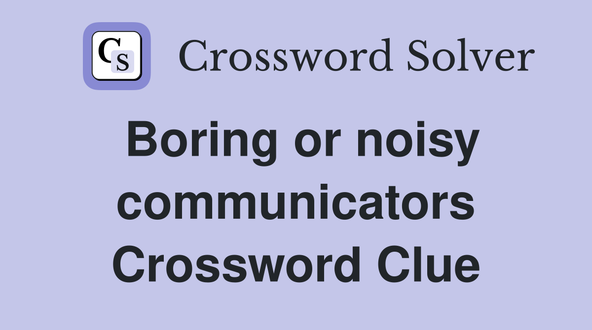 Boring or noisy communicators Crossword Clue