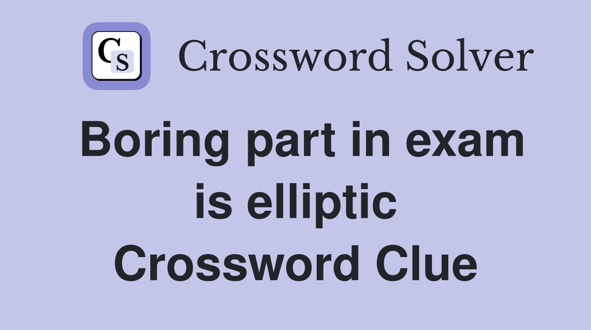 Boring part in exam is elliptic Crossword Clue