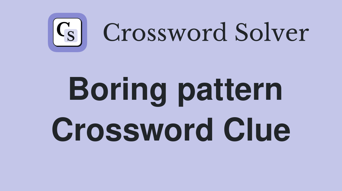 Boring pattern Crossword Clue