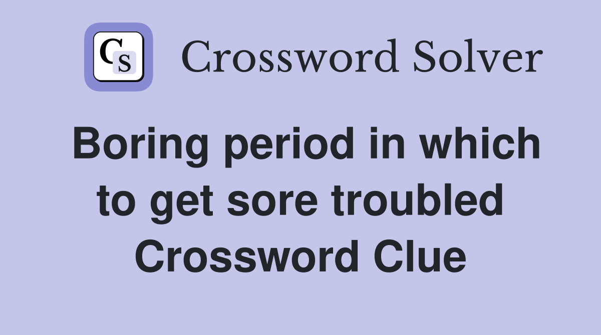 Boring period in which to get sore troubled Crossword Clue
