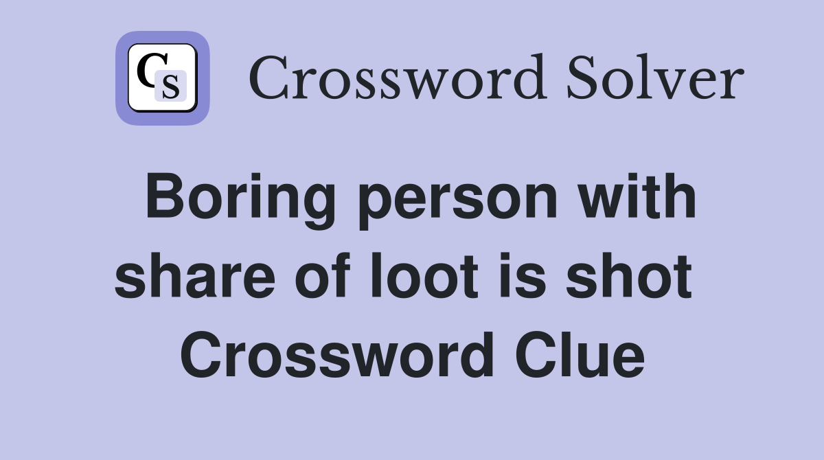 Boring person with share of loot is shot  Crossword Clue