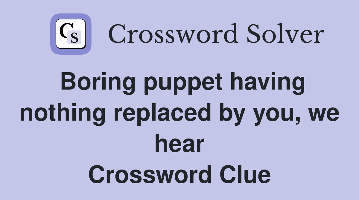 Boring puppet having nothing replaced by you, we hear Crossword Clue