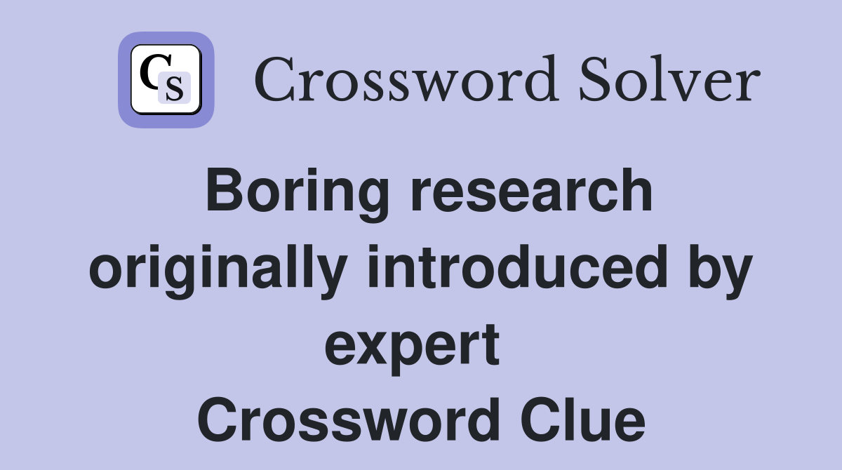 Boring research originally introduced by expert  Crossword Clue