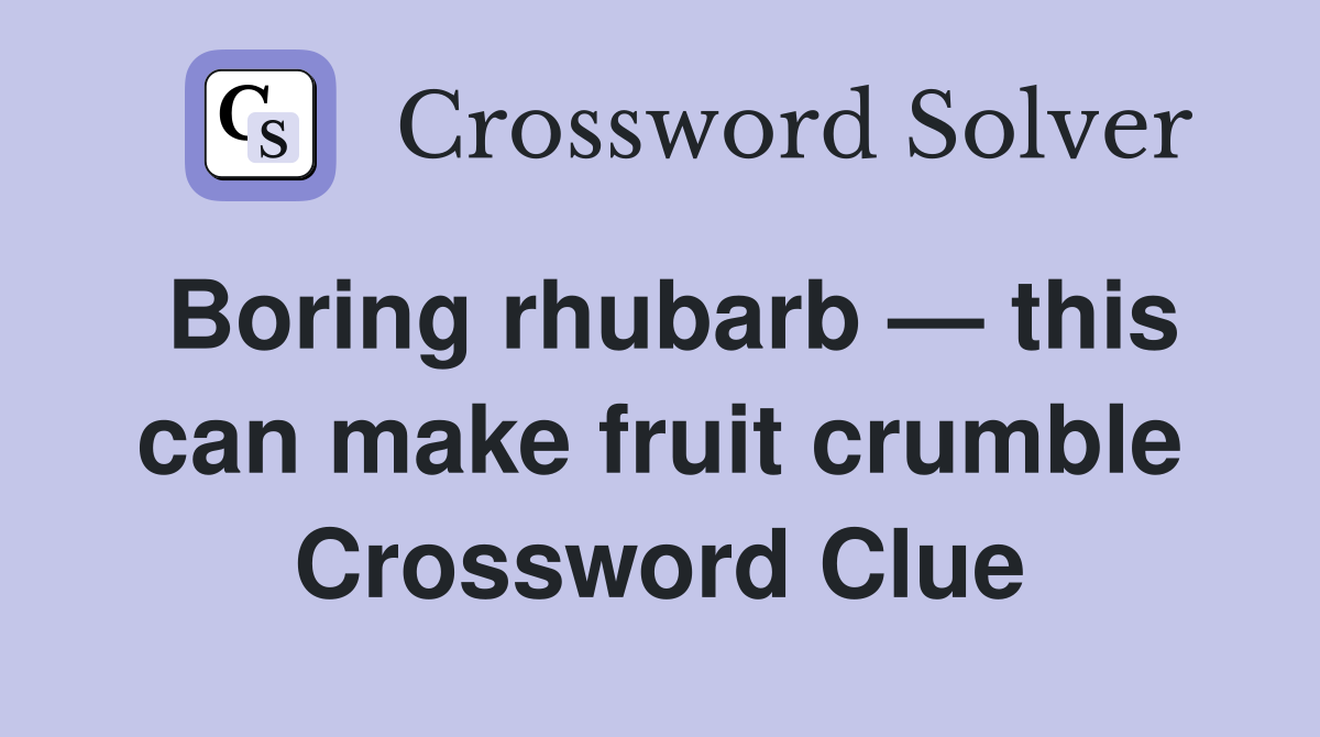 Boring rhubarb — this can make fruit crumble Crossword Clue