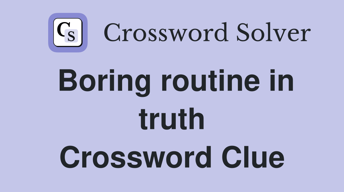 Boring routine in truth Crossword Clue